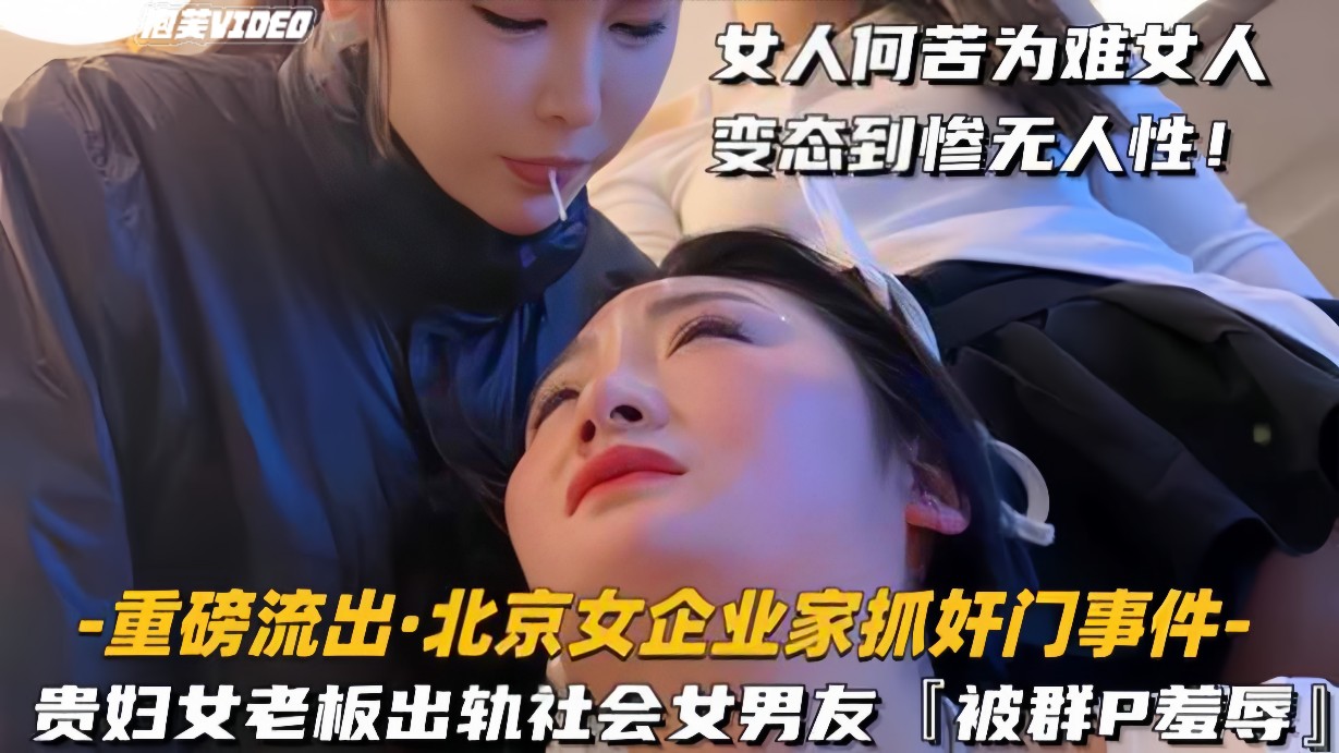 【重磅流出-北京女企业家抓奸门事件】贵妇女老婆出轨社会姐男友，被群P羞辱