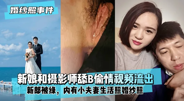 【婚纱照事件】新娘背着新郎和拍婚纱照的摄影师舔B偷情